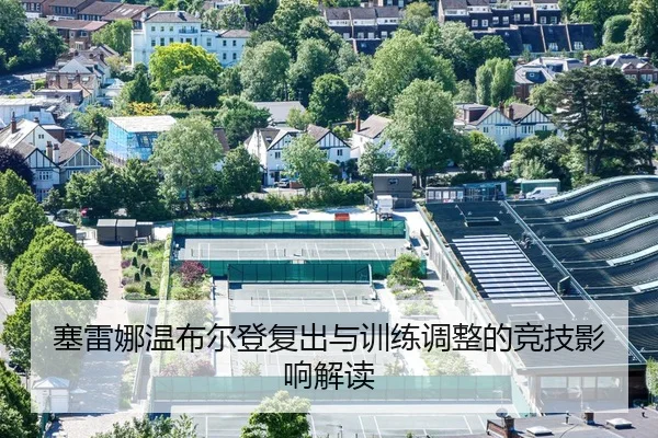 塞雷娜温布尔登复出与训练调整的竞技影响解读