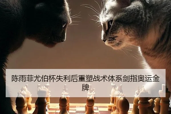 陈雨菲尤伯杯失利后重塑战术体系剑指奥运金牌